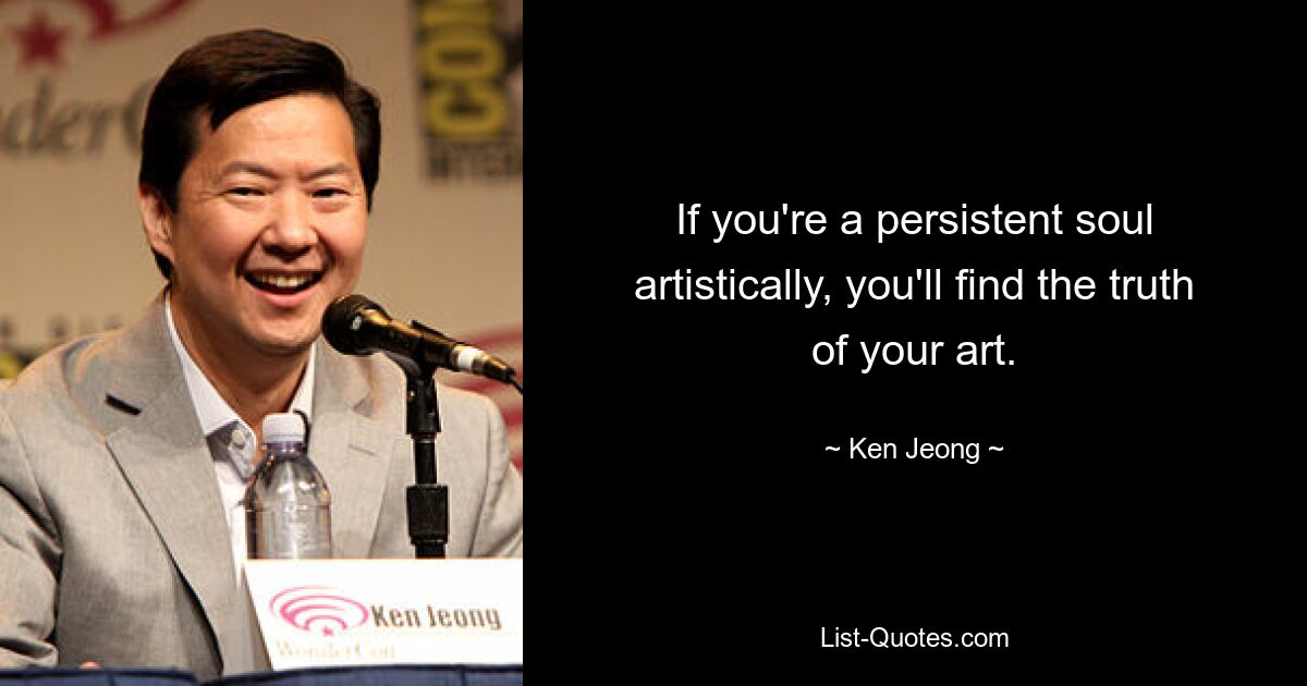 If you're a persistent soul artistically, you'll find the truth of your art. — © Ken Jeong