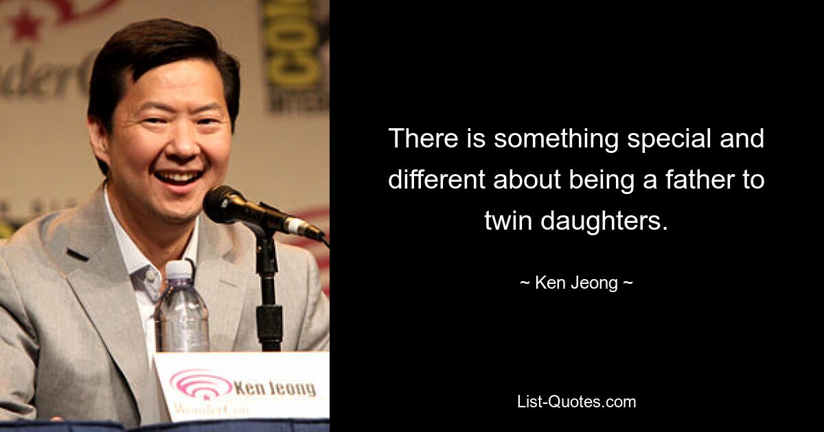 There is something special and different about being a father to twin daughters. — © Ken Jeong