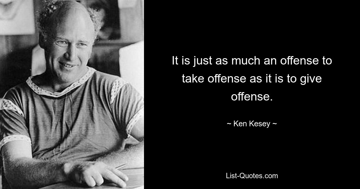 It is just as much an offense to take offense as it is to give offense. — © Ken Kesey