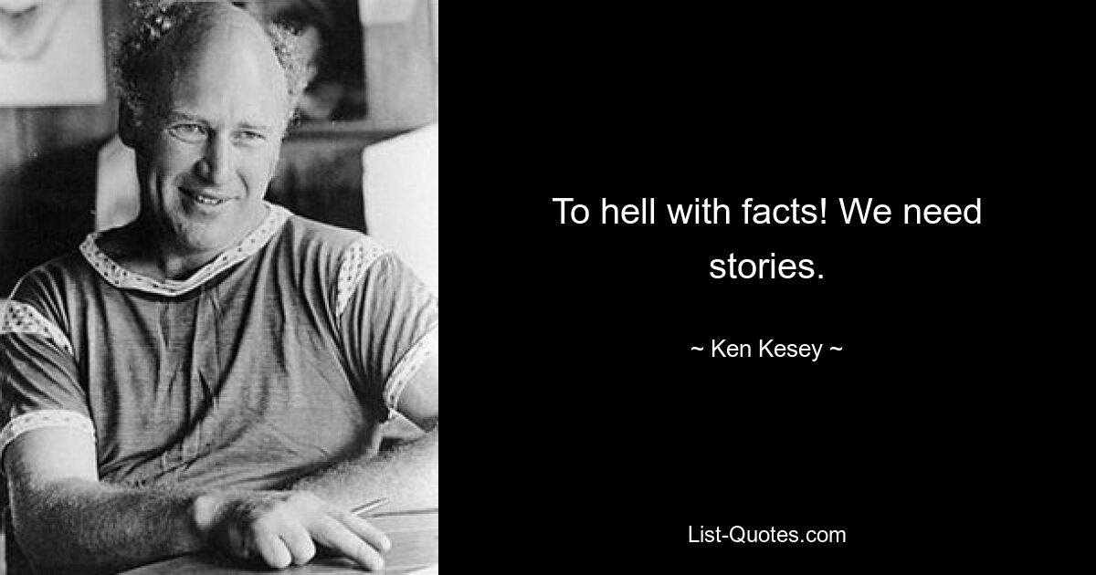 To hell with facts! We need stories. — © Ken Kesey