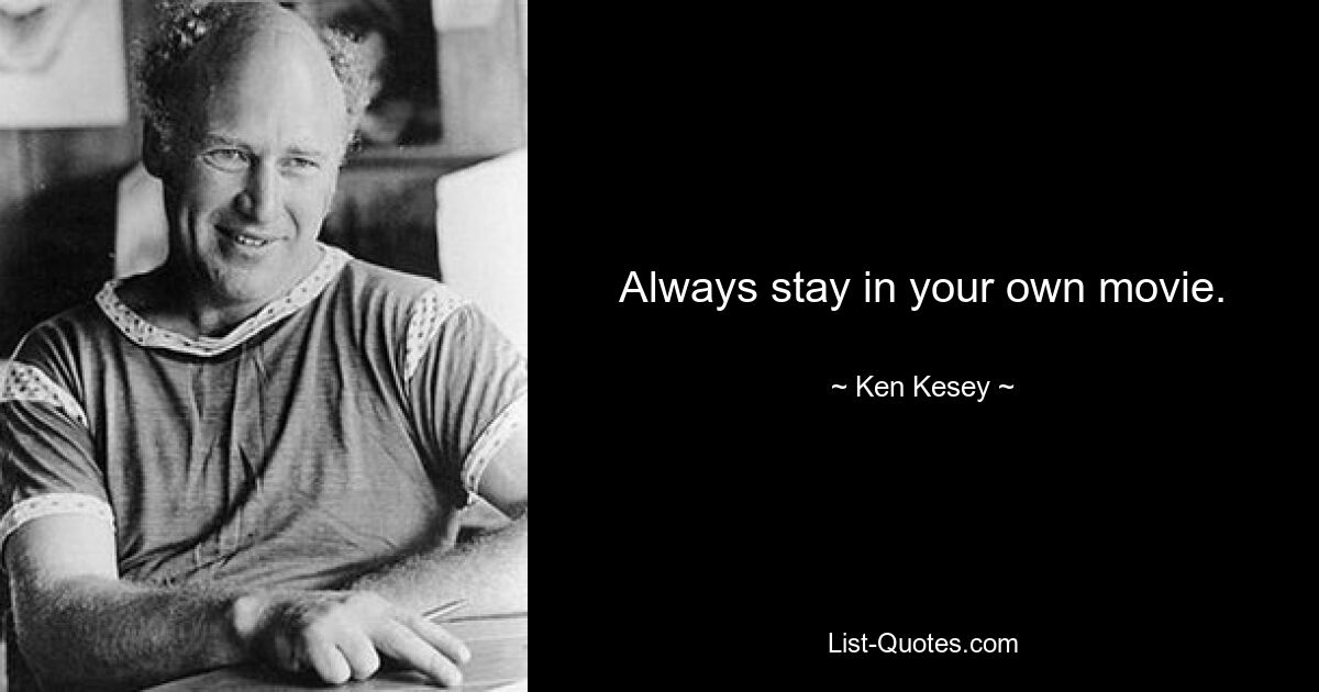 Always stay in your own movie. — © Ken Kesey