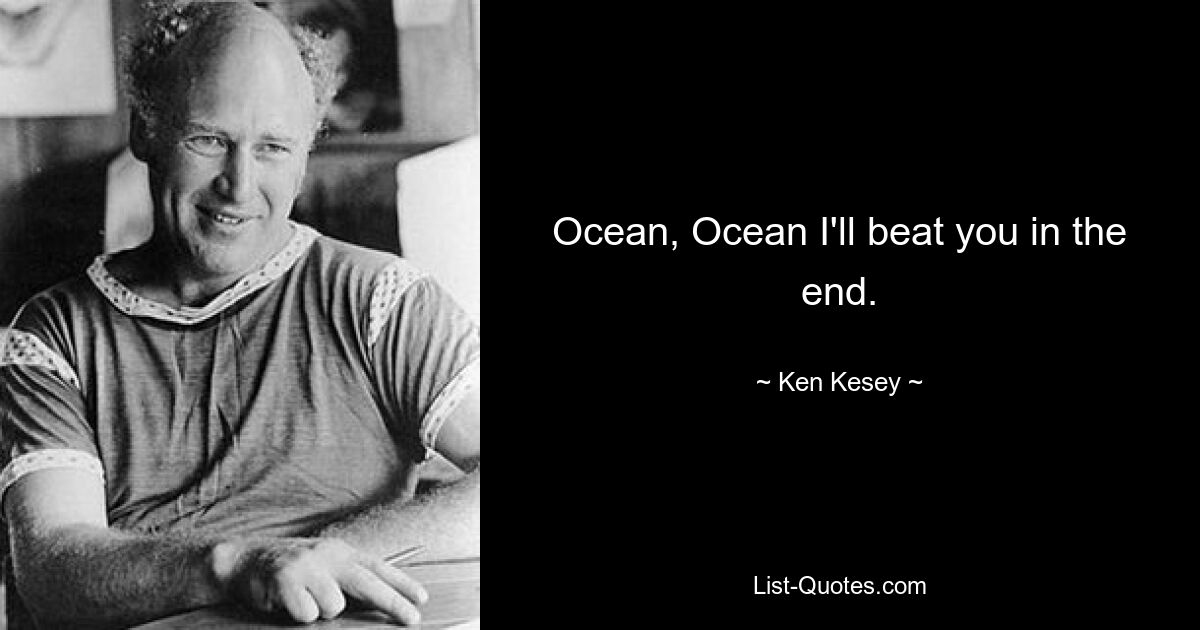 Ocean, Ocean I'll beat you in the end. — © Ken Kesey