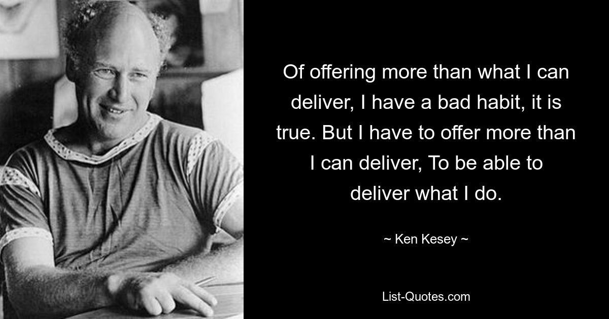 Of offering more than what I can deliver, I have a bad habit, it is true. But I have to offer more than I can deliver, To be able to deliver what I do. — © Ken Kesey