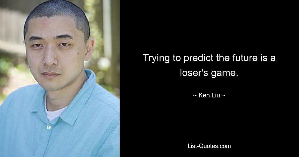 Trying to predict the future is a loser's game. — © Ken Liu