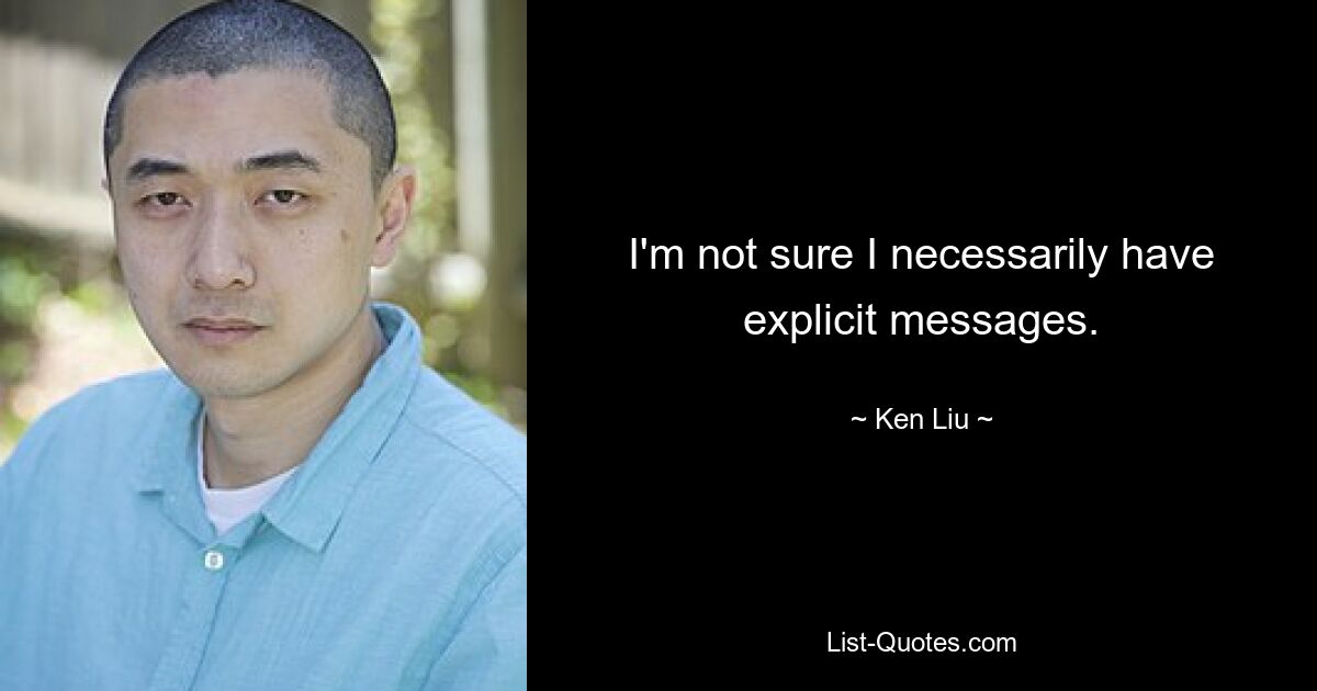 I'm not sure I necessarily have explicit messages. — © Ken Liu