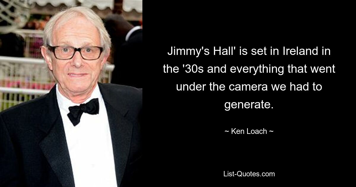 Jimmy's Hall' is set in Ireland in the '30s and everything that went under the camera we had to generate. — © Ken Loach