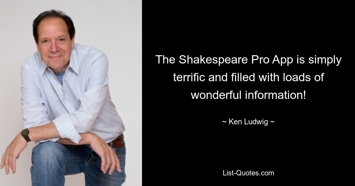 The Shakespeare Pro App is simply terrific and filled with loads of wonderful information! — © Ken Ludwig