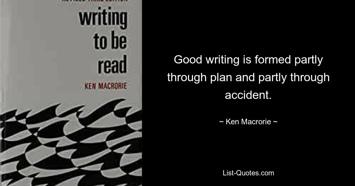 Good writing is formed partly through plan and partly through accident. — © Ken Macrorie