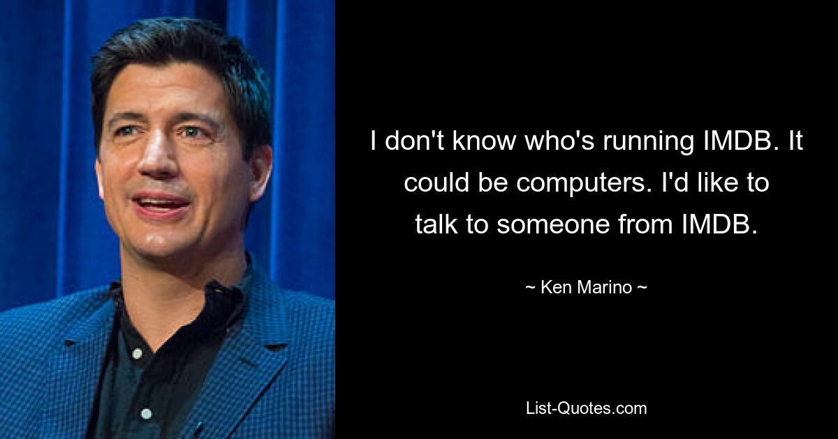 I don't know who's running IMDB. It could be computers. I'd like to talk to someone from IMDB. — © Ken Marino