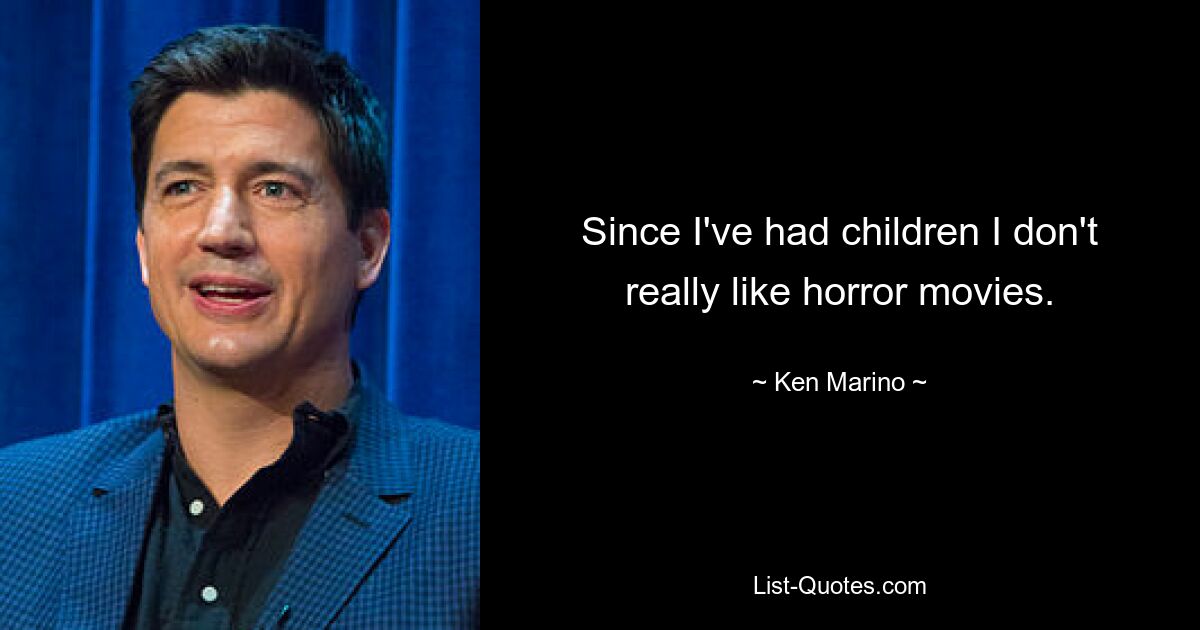 Since I've had children I don't really like horror movies. — © Ken Marino