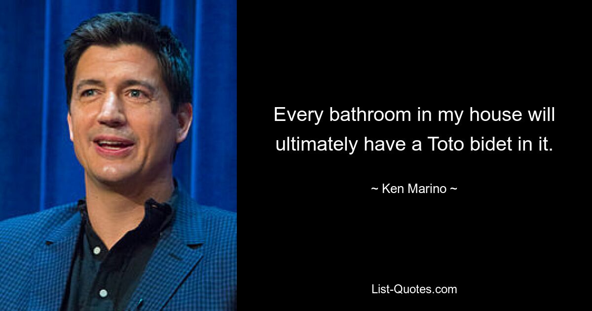 Every bathroom in my house will ultimately have a Toto bidet in it. — © Ken Marino