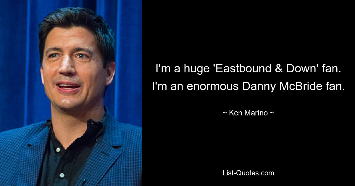 I'm a huge 'Eastbound & Down' fan. I'm an enormous Danny McBride fan. — © Ken Marino