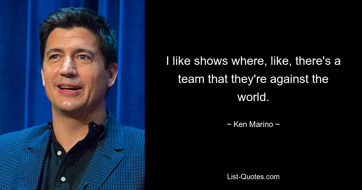 I like shows where, like, there's a team that they're against the world. — © Ken Marino