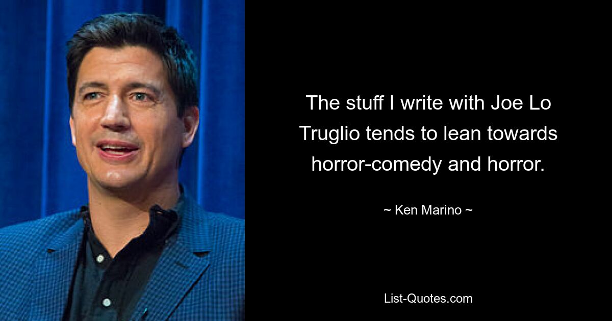 The stuff I write with Joe Lo Truglio tends to lean towards horror-comedy and horror. — © Ken Marino