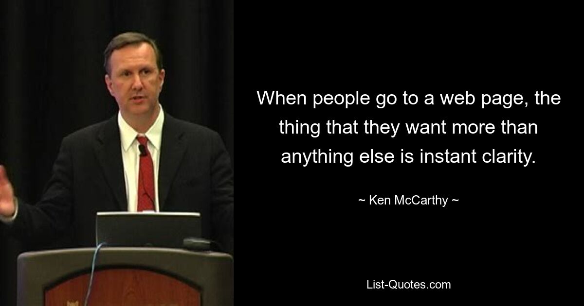 When people go to a web page, the thing that they want more than anything else is instant clarity. — © Ken McCarthy