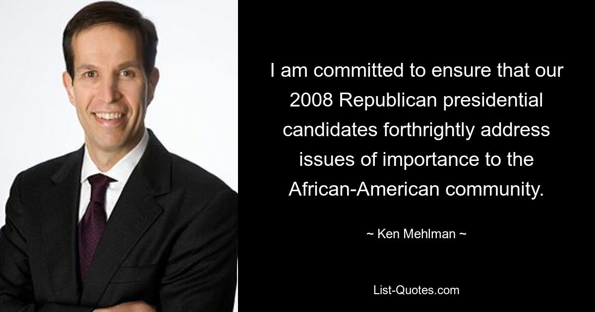 I am committed to ensure that our 2008 Republican presidential candidates forthrightly address issues of importance to the African-American community. — © Ken Mehlman