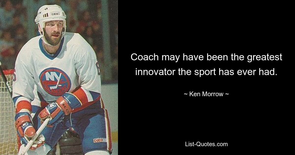 Coach may have been the greatest innovator the sport has ever had. — © Ken Morrow