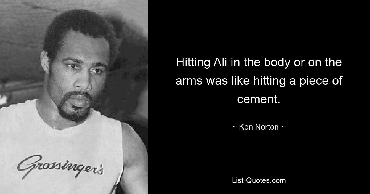 Hitting Ali in the body or on the arms was like hitting a piece of cement. — © Ken Norton