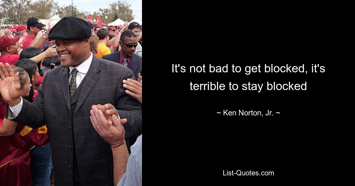 It's not bad to get blocked, it's terrible to stay blocked — © Ken Norton, Jr.