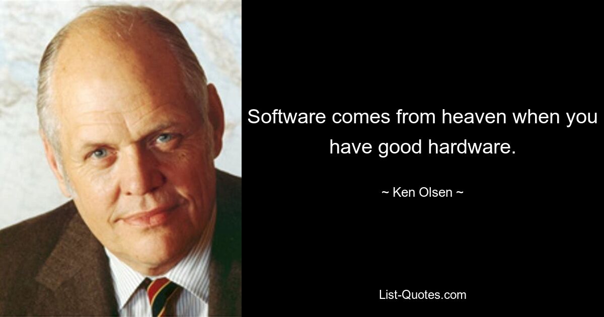 Software comes from heaven when you have good hardware. — © Ken Olsen