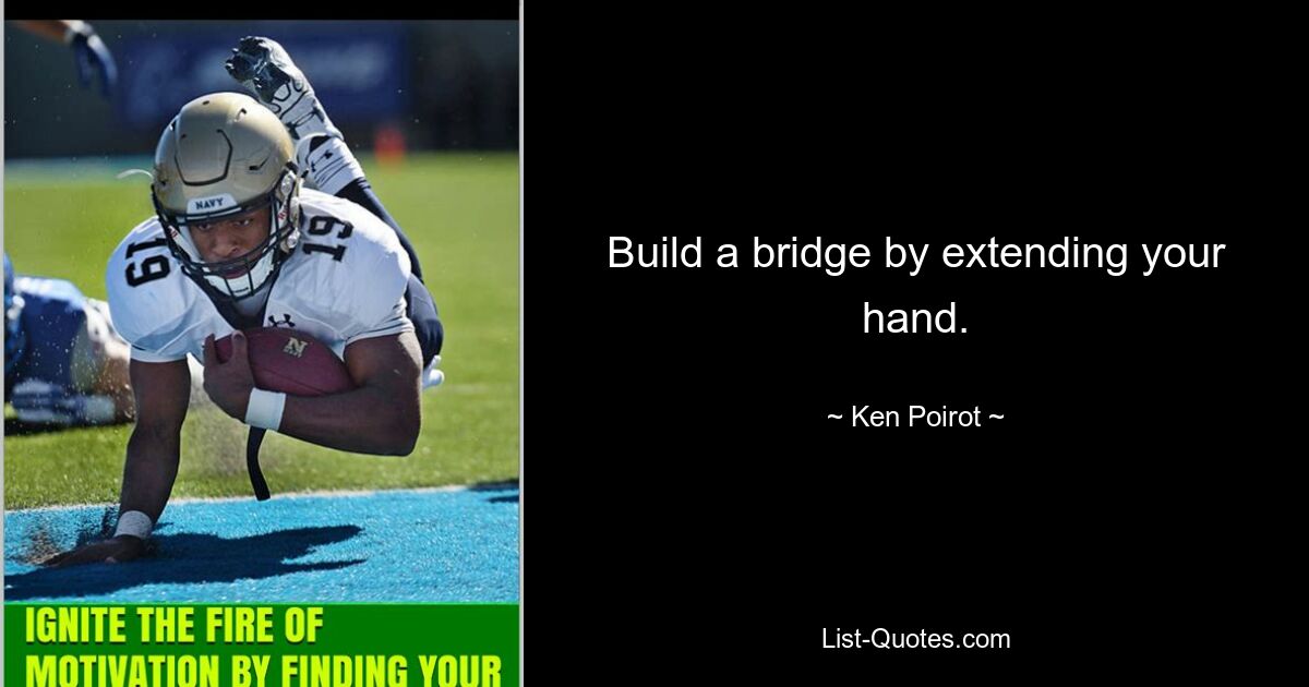 Build a bridge by extending your hand. — © Ken Poirot