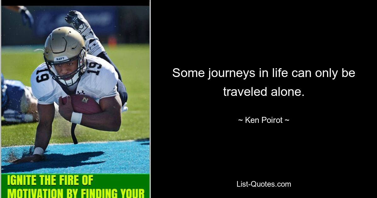 Some journeys in life can only be traveled alone. — © Ken Poirot