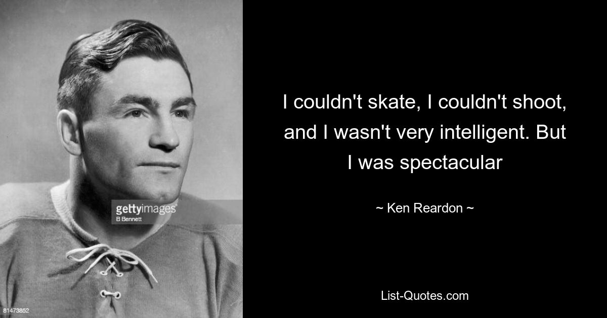 I couldn't skate, I couldn't shoot, and I wasn't very intelligent. But I was spectacular — © Ken Reardon