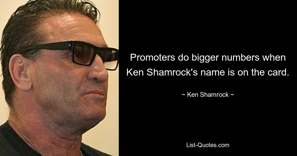 Promoters do bigger numbers when Ken Shamrock's name is on the card. — © Ken Shamrock