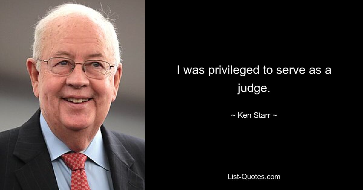 I was privileged to serve as a judge. — © Ken Starr