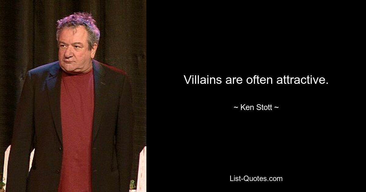 Villains are often attractive. — © Ken Stott