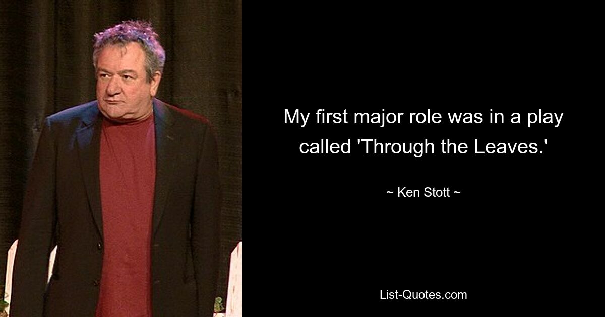 My first major role was in a play called 'Through the Leaves.' — © Ken Stott