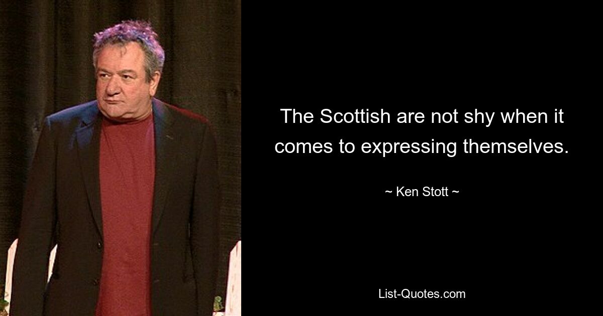 The Scottish are not shy when it comes to expressing themselves. — © Ken Stott