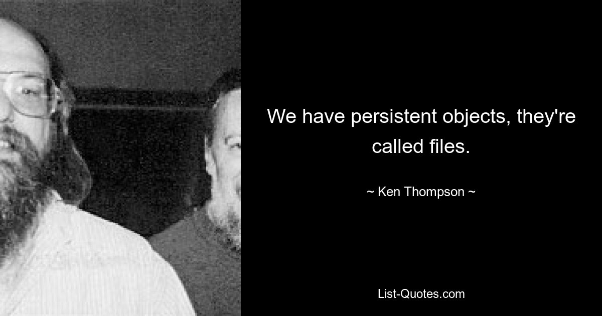 We have persistent objects, they're called files. — © Ken Thompson