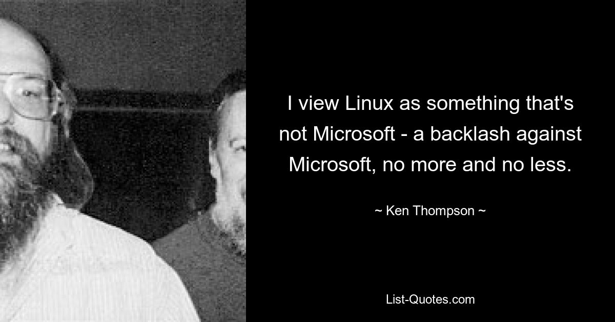 Я рассматриваю Linux как что-то, что не является Microsoft — негативная реакция на Microsoft, не больше и не меньше. — © Кен Томпсон 