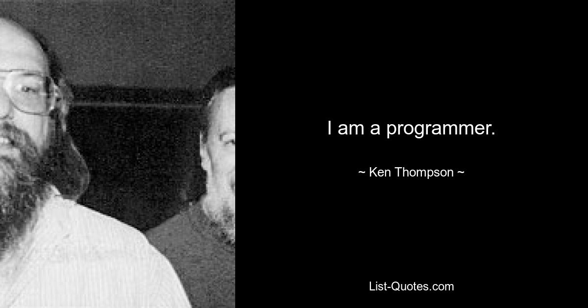 I am a programmer. — © Ken Thompson