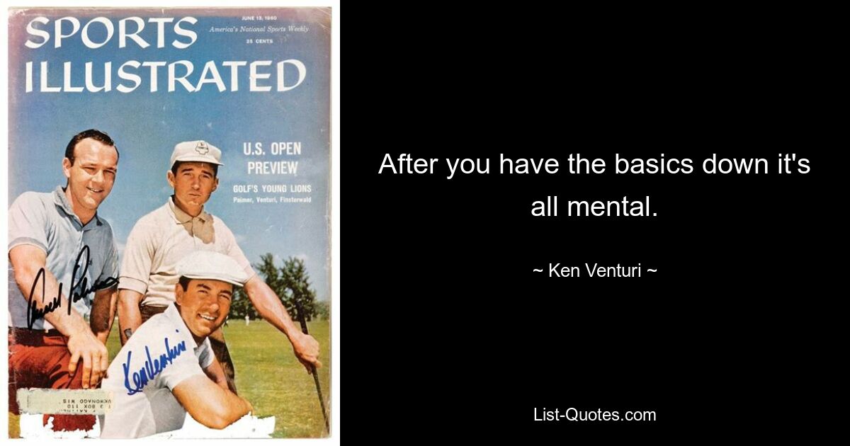 After you have the basics down it's all mental. — © Ken Venturi