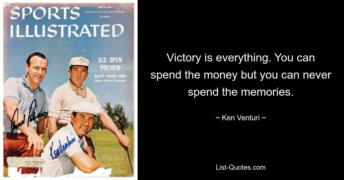 Victory is everything. You can spend the money but you can never spend the memories. — © Ken Venturi