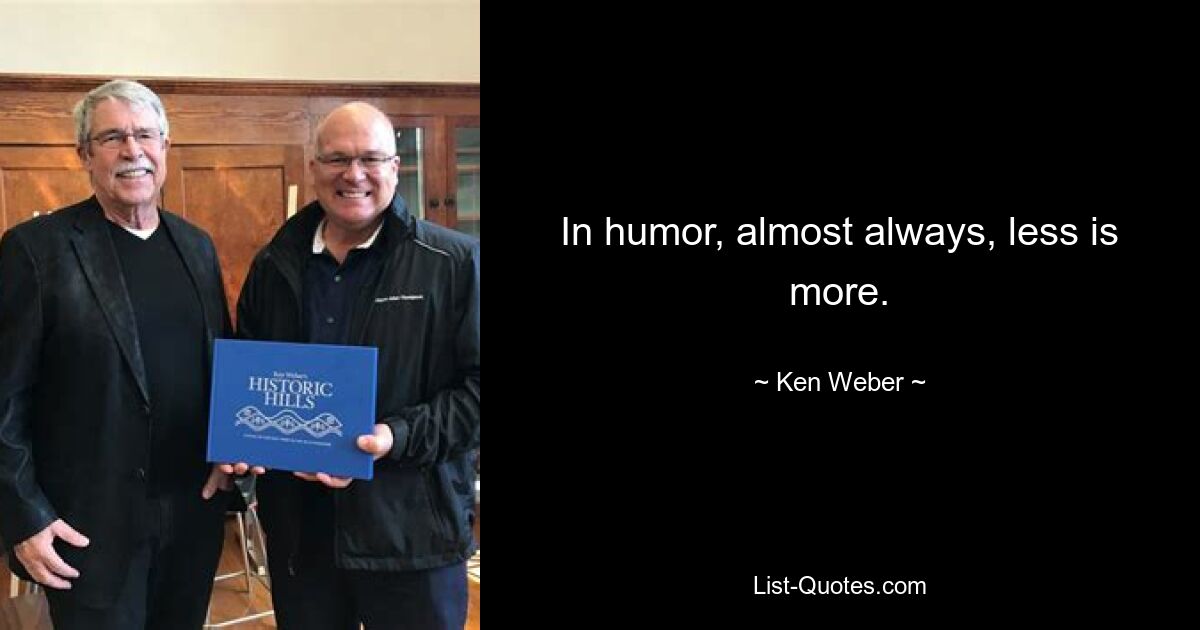 In humor, almost always, less is more. — © Ken Weber