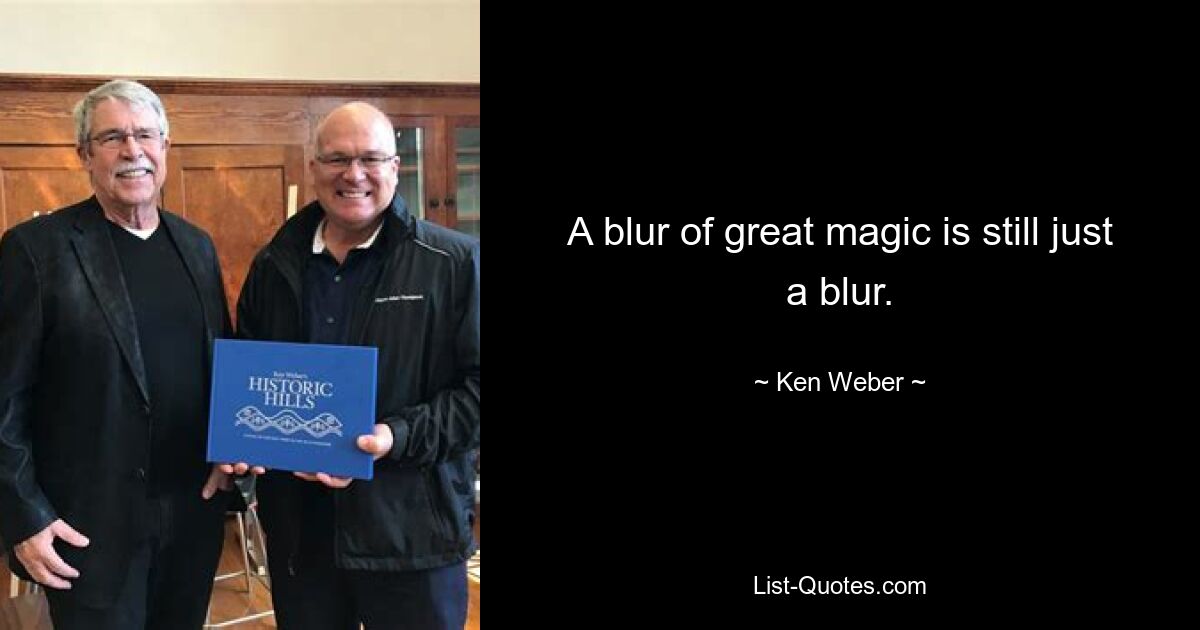 A blur of great magic is still just a blur. — © Ken Weber