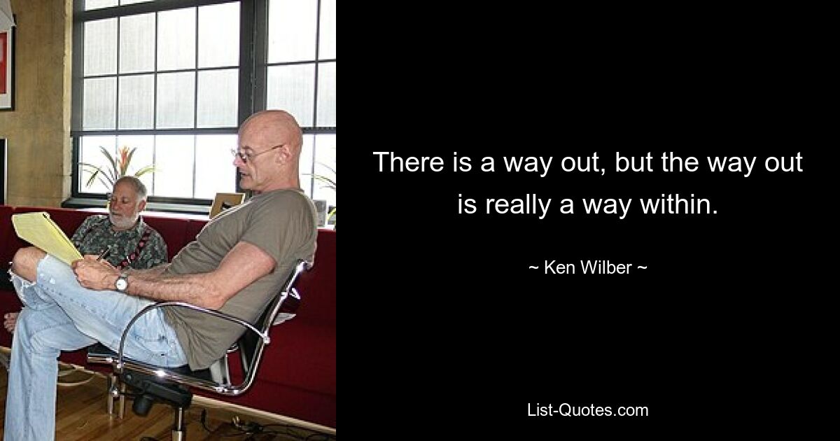 There is a way out, but the way out is really a way within. — © Ken Wilber