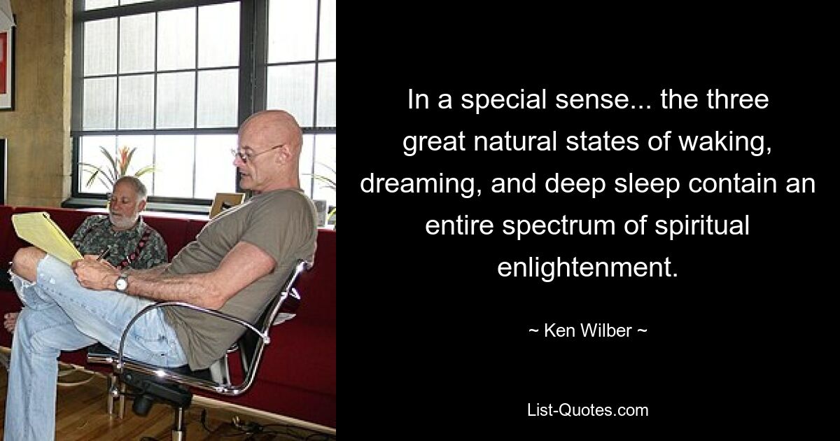 In a special sense... the three great natural states of waking, dreaming, and deep sleep contain an entire spectrum of spiritual enlightenment. — © Ken Wilber