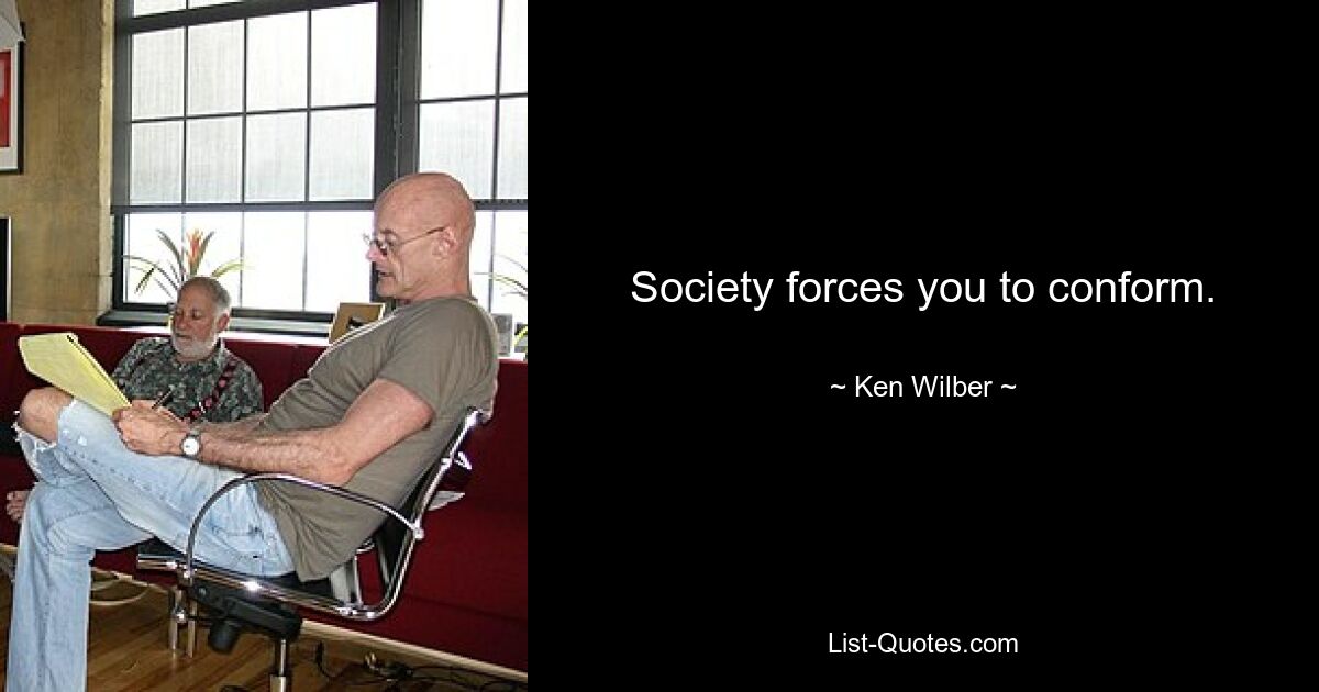 Society forces you to conform. — © Ken Wilber