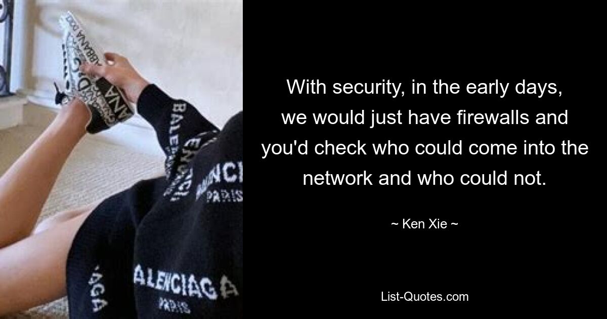 With security, in the early days, we would just have firewalls and you'd check who could come into the network and who could not. — © Ken Xie