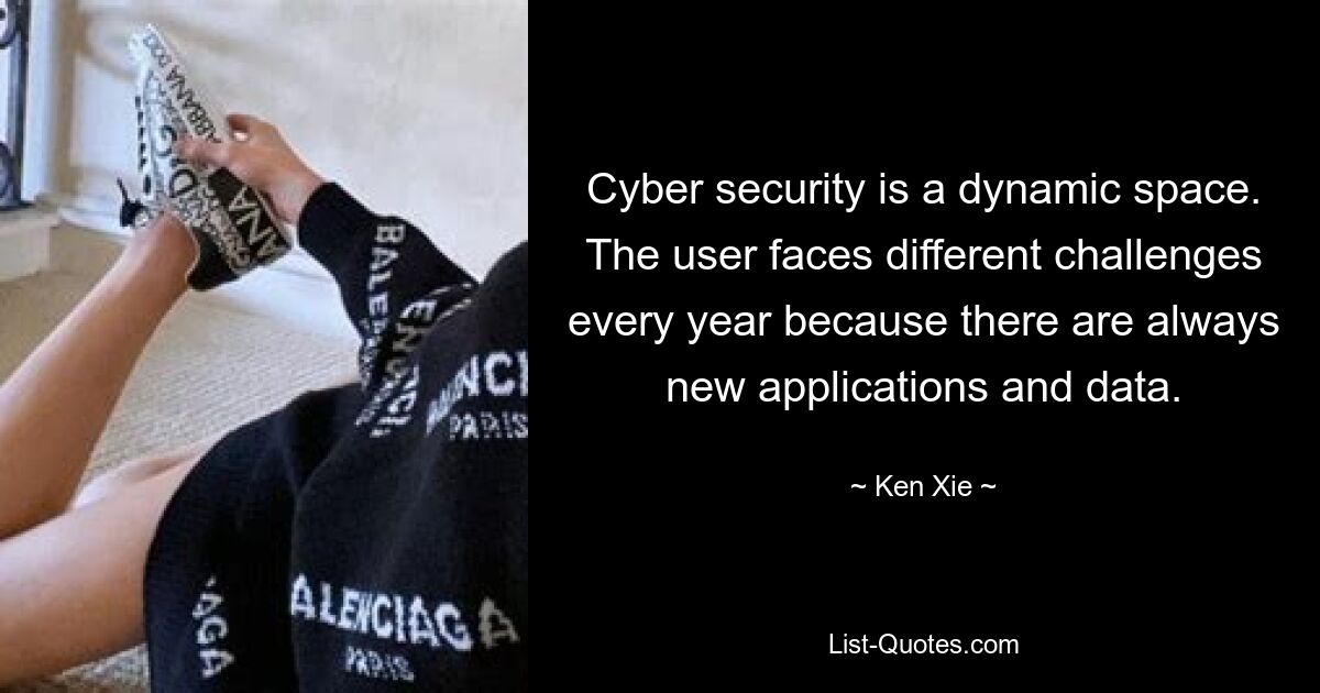 Cyber security is a dynamic space. The user faces different challenges every year because there are always new applications and data. — © Ken Xie