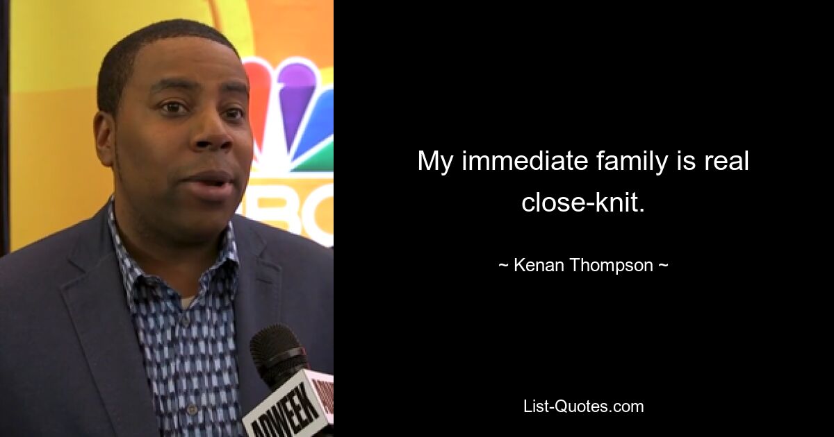 My immediate family is real close-knit. — © Kenan Thompson