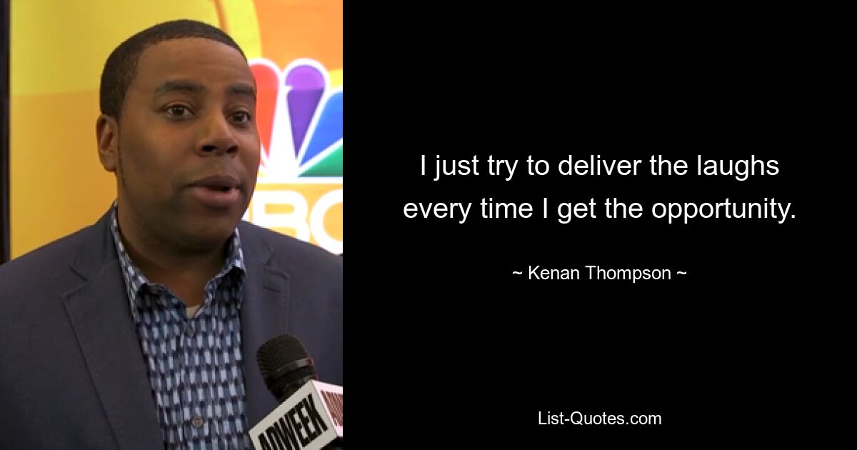 I just try to deliver the laughs every time I get the opportunity. — © Kenan Thompson