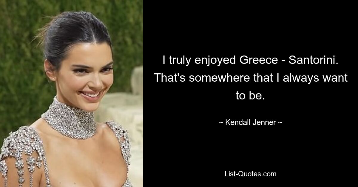 I truly enjoyed Greece - Santorini. That's somewhere that I always want to be. — © Kendall Jenner