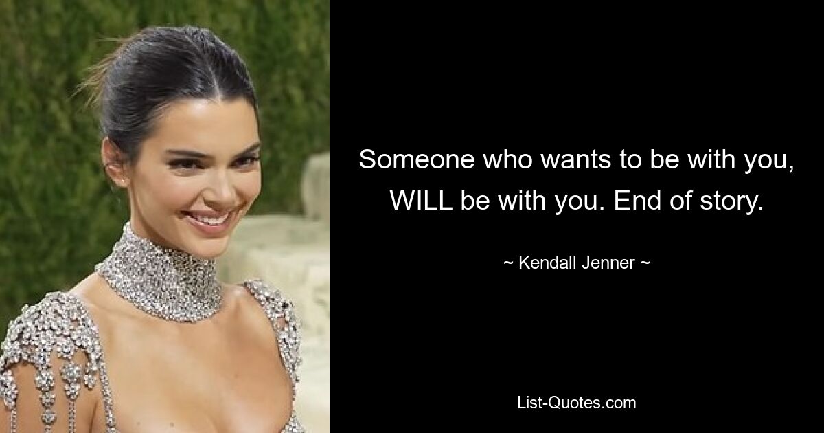 Someone who wants to be with you, WILL be with you. End of story. — © Kendall Jenner