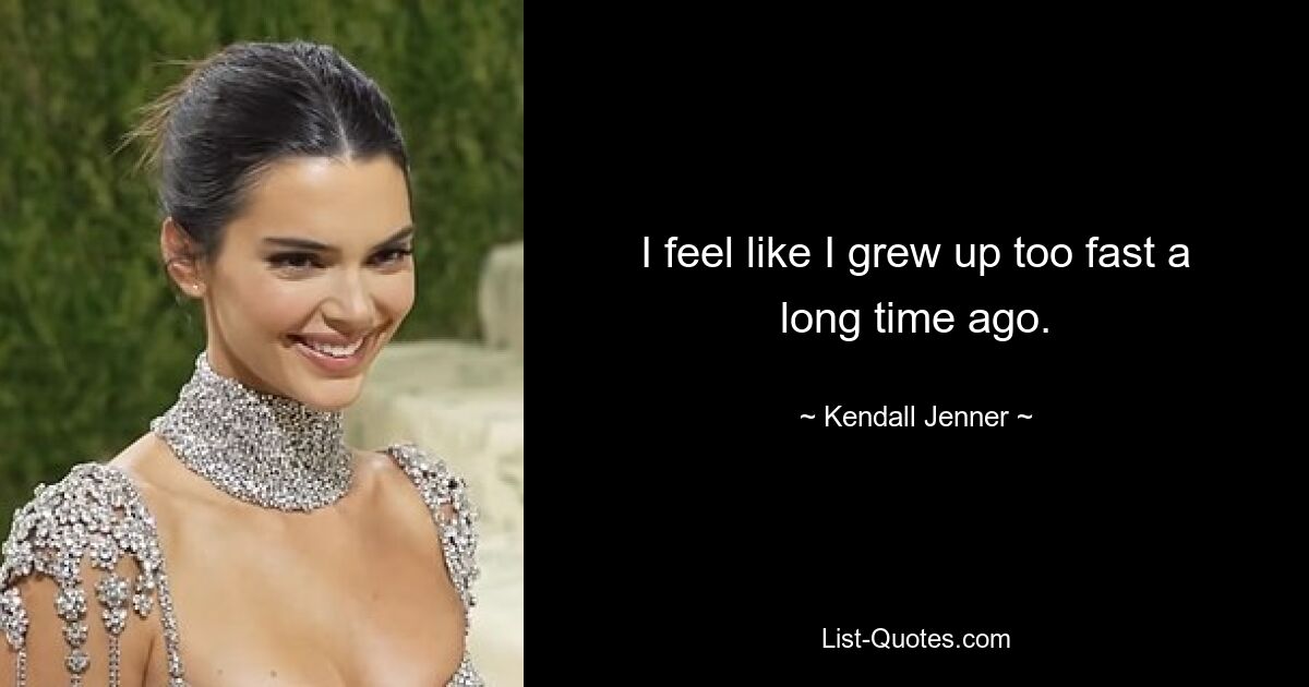 I feel like I grew up too fast a long time ago. — © Kendall Jenner