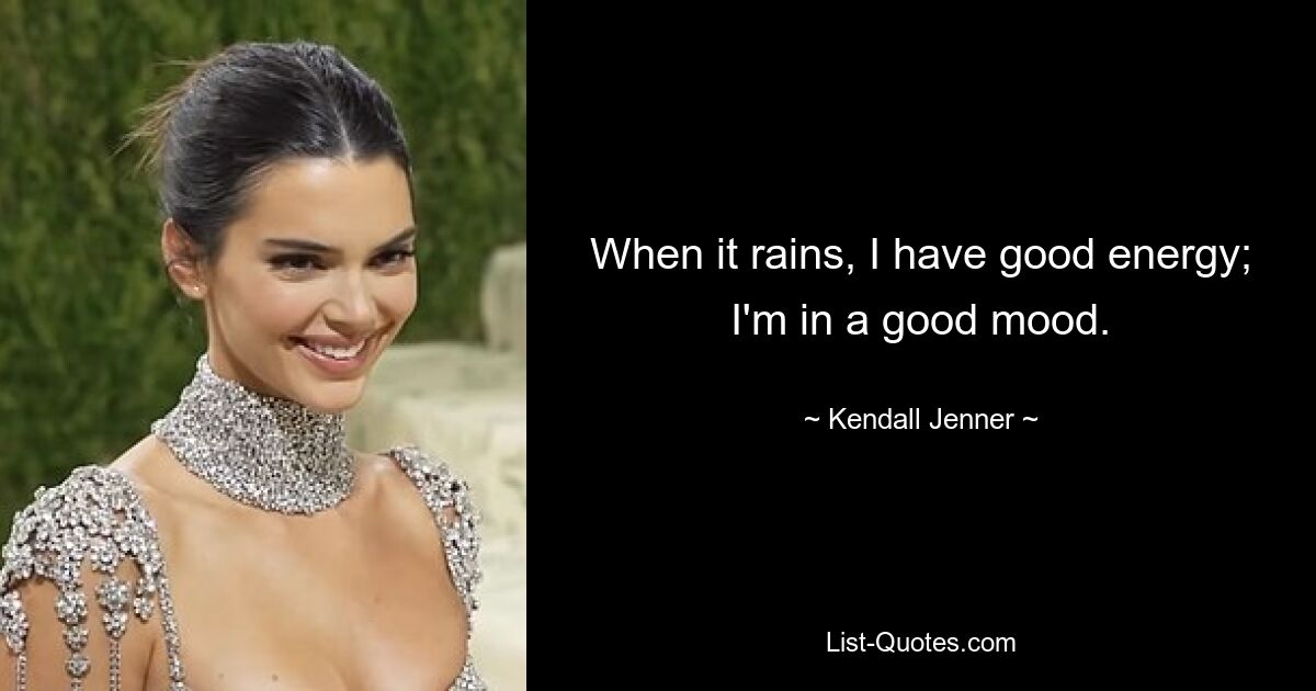 When it rains, I have good energy; I'm in a good mood. — © Kendall Jenner